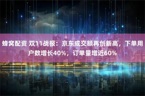 蜂窝配资 双11战报：京东成交额再创新高，下单用户数增长40%，订单量增近60%