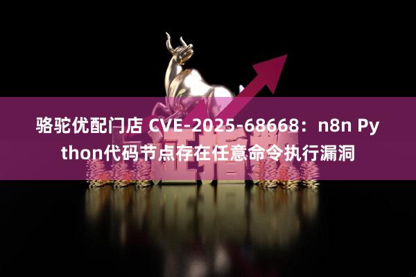骆驼优配门店 CVE-2025-68668：n8n Python代码节点存在任意命令执行漏洞