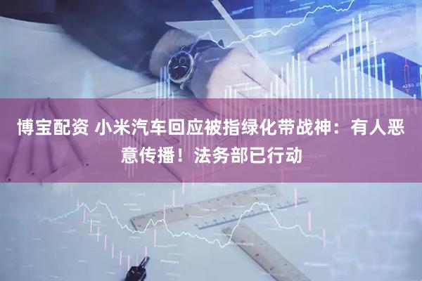 博宝配资 小米汽车回应被指绿化带战神：有人恶意传播！法务部已行动