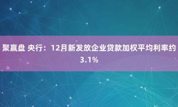 聚赢盘 央行：12月新发放企业贷款加权平均利率约3.1%