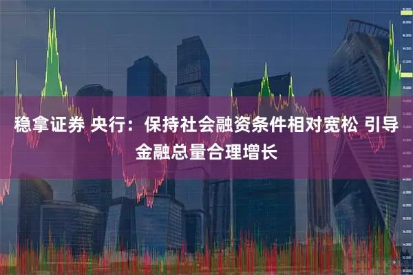 稳拿证券 央行：保持社会融资条件相对宽松 引导金融总量合理增长
