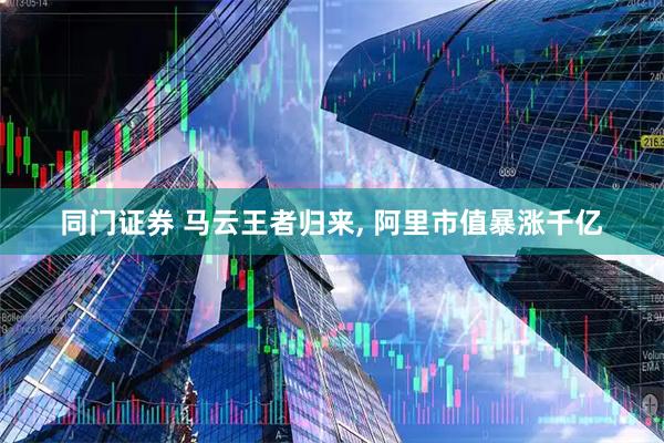 同门证券 马云王者归来, 阿里市值暴涨千亿