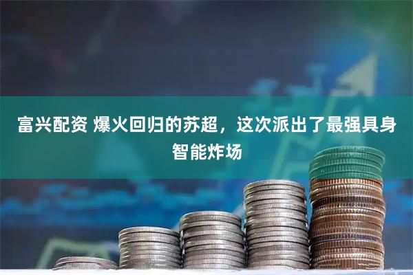 富兴配资 爆火回归的苏超，这次派出了最强具身智能炸场